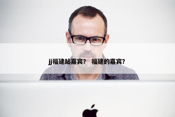 jj福建站嘉宾？ 福建的嘉宾？