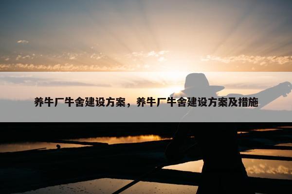 养牛厂牛舍建设方案，养牛厂牛舍建设方案及措施
