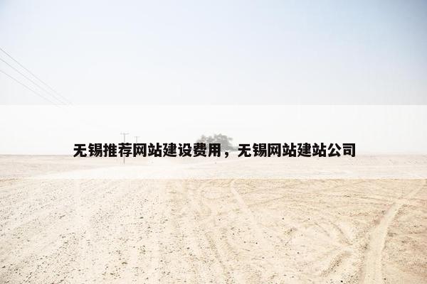 无锡推荐网站建设费用，无锡网站建站公司