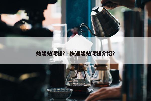 站建站课程？ 快速建站课程介绍？