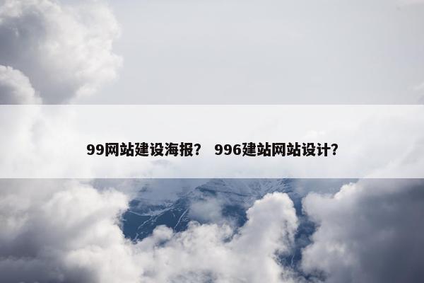 99网站建设海报？ 996建站网站设计？