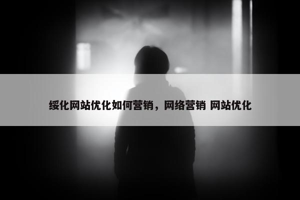 绥化网站优化如何营销，网络营销 网站优化