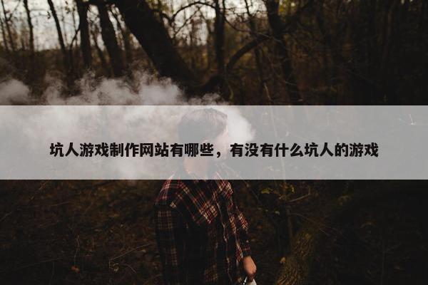 坑人游戏制作网站有哪些，有没有什么坑人的游戏
