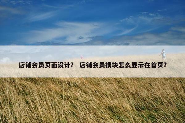 店铺会员页面设计？ 店铺会员模块怎么显示在首页？