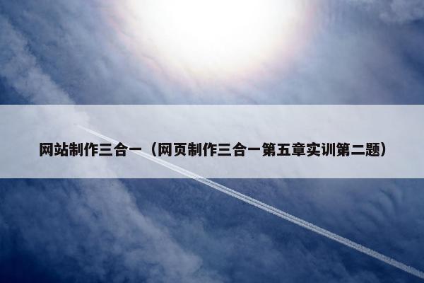 网站制作三合一（网页制作三合一第五章实训第二题）