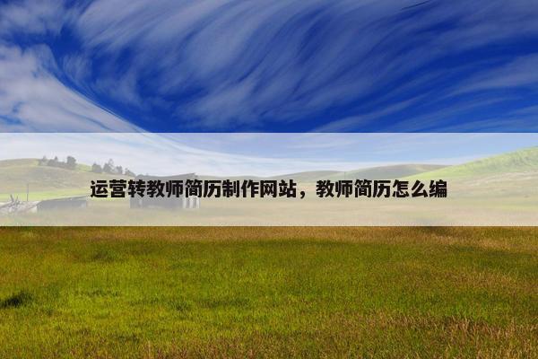 运营转教师简历制作网站，教师简历怎么编