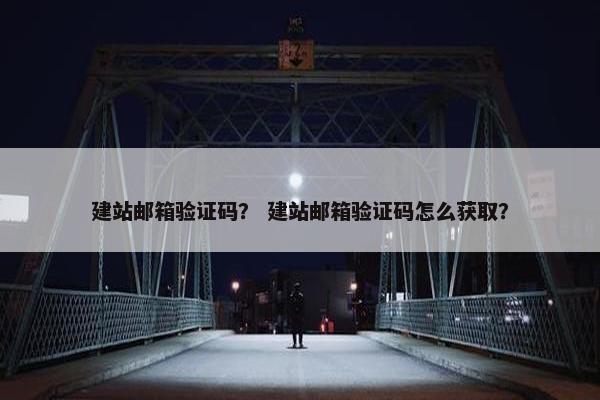 建站邮箱验证码？ 建站邮箱验证码怎么获取？