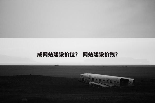 成网站建设价位？ 网站建设价钱？
