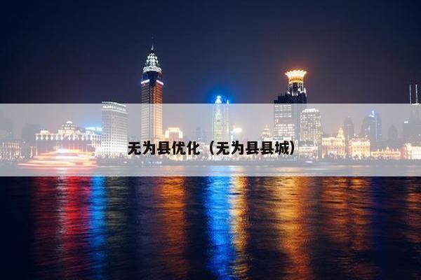 无为县优化（无为县县城）