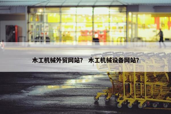 木工机械外贸网站？ 木工机械设备网站？