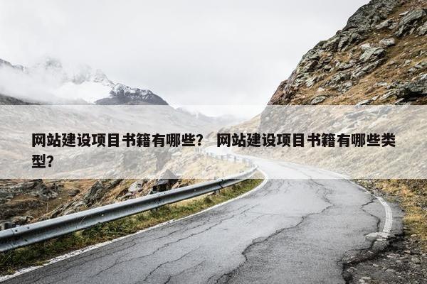 网站建设项目书籍有哪些？ 网站建设项目书籍有哪些类型？
