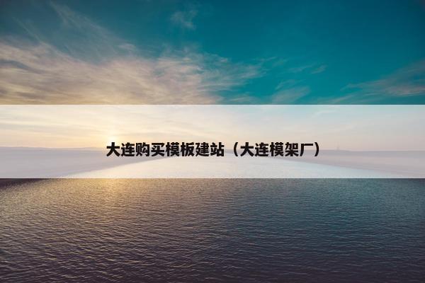 大连购买模板建站（大连模架厂）