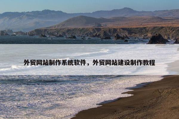 外贸网站制作系统软件，外贸网站建设制作教程