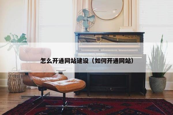 怎么开通网站建设（如何开通网站）