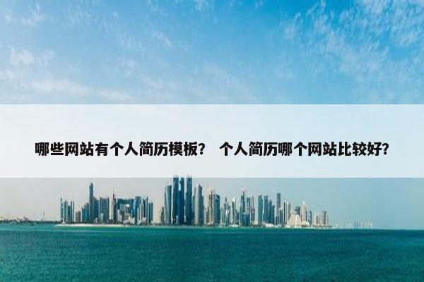 哪些网站有个人简历模板？ 个人简历哪个网站比较好？