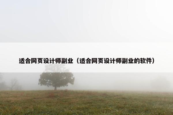 适合网页设计师副业（适合网页设计师副业的软件）