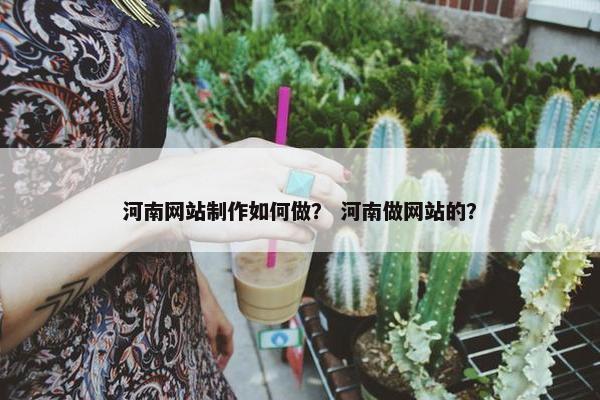河南网站制作如何做？ 河南做网站的？