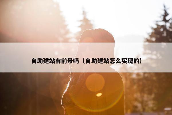 自助建站有前景吗（自助建站怎么实现的）