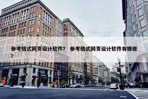 参考格式网页设计软件？ 参考格式网页设计软件有哪些？