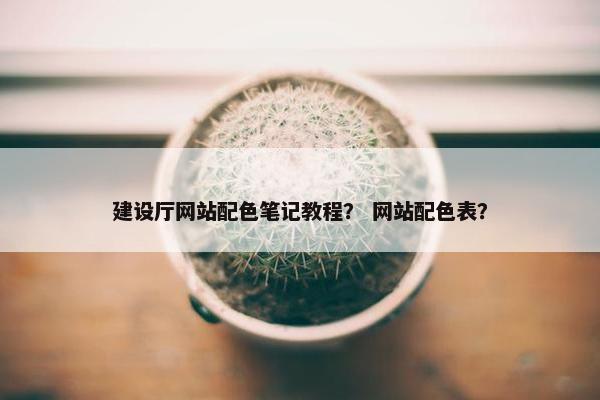 建设厅网站配色笔记教程？ 网站配色表？