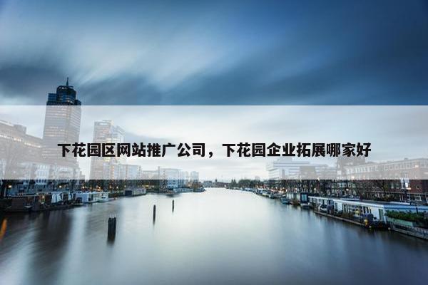 下花园区网站推广公司，下花园企业拓展哪家好