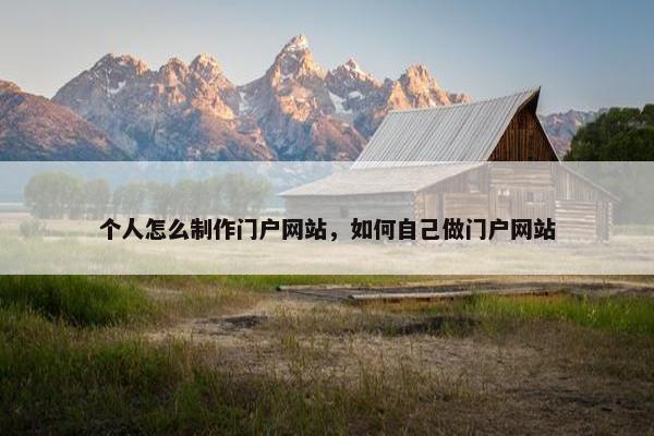 个人怎么制作门户网站，如何自己做门户网站