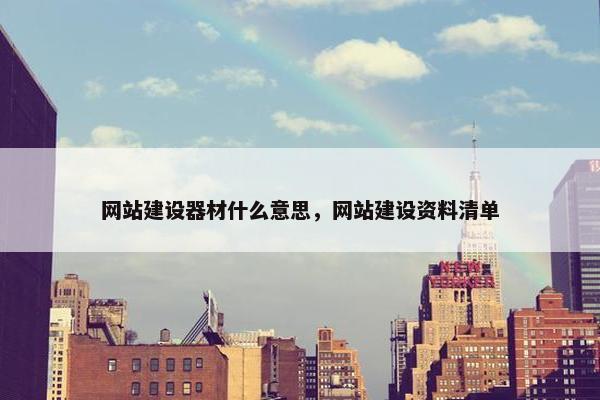 网站建设器材什么意思，网站建设资料清单