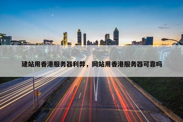 建站用香港服务器利弊，网站用香港服务器可靠吗