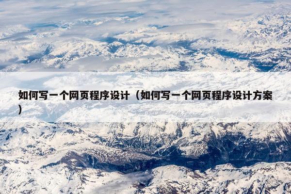 如何写一个网页程序设计（如何写一个网页程序设计方案）