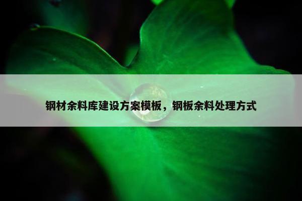 钢材余料库建设方案模板，钢板余料处理方式