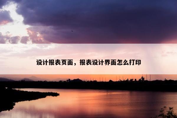 设计报表页面，报表设计界面怎么打印