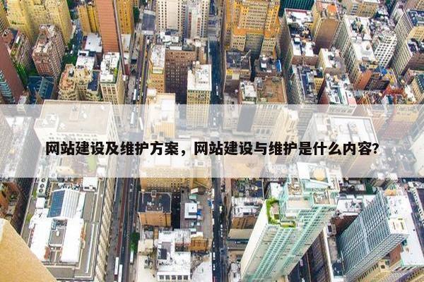 网站建设及维护方案，网站建设与维护是什么内容?