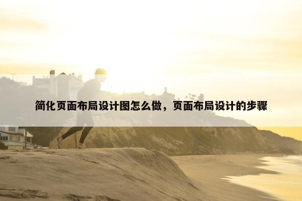 简化页面布局设计图怎么做，页面布局设计的步骤