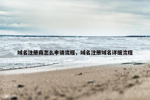 域名注册商怎么申请流程，域名注册域名详细流程