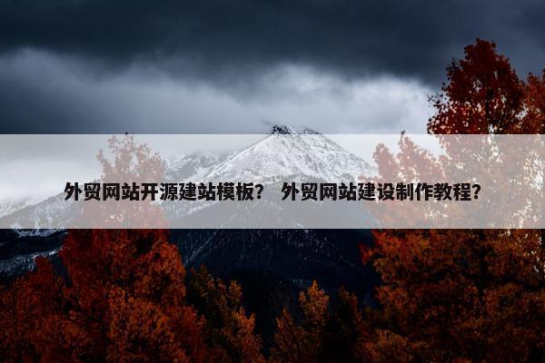 外贸网站开源建站模板？ 外贸网站建设制作教程？