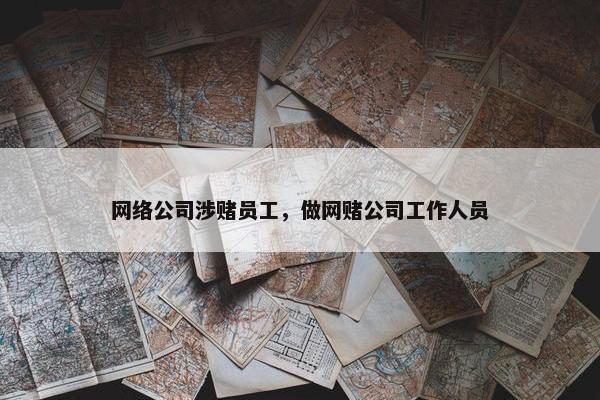 网络公司涉赌员工，做网赌公司工作人员