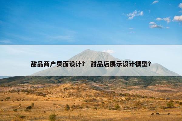甜品商户页面设计？ 甜品店展示设计模型？