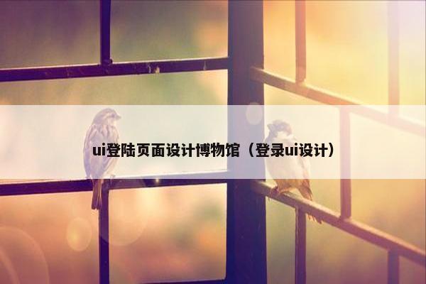ui登陆页面设计博物馆（登录ui设计）