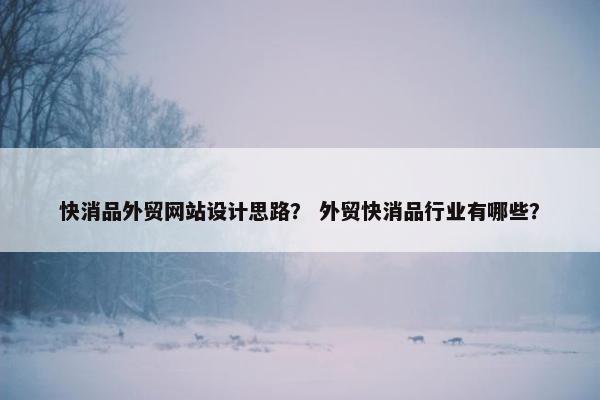 快消品外贸网站设计思路？ 外贸快消品行业有哪些？