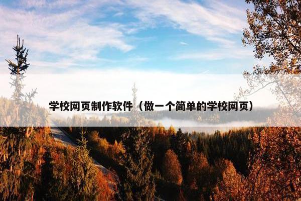 学校网页制作软件（做一个简单的学校网页）