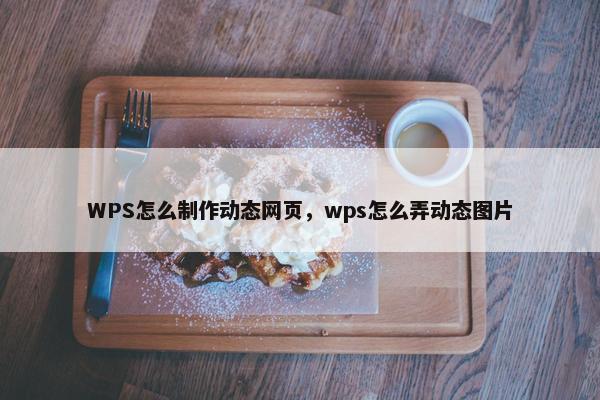 WPS怎么制作动态网页，wps怎么弄动态图片