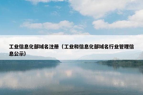 工业信息化部域名注册（工业和信息化部域名行业管理信息公示）