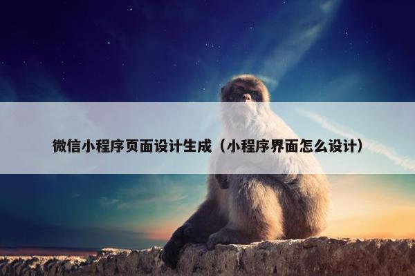 微信小程序页面设计生成（小程序界面怎么设计）