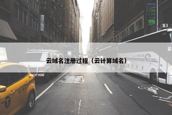 云域名注册过程（云计算域名）
