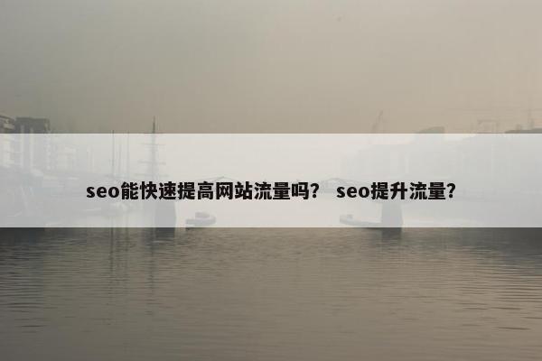 seo能快速提高网站流量吗？ seo提升流量？