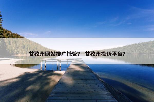 甘孜州网站推广托管？ 甘孜州投诉平台？