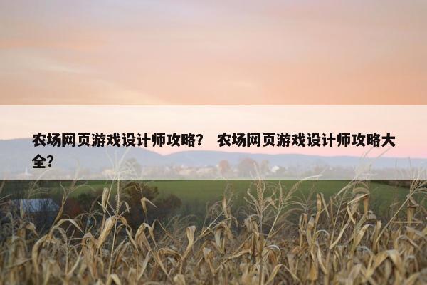 农场网页游戏设计师攻略？ 农场网页游戏设计师攻略大全？
