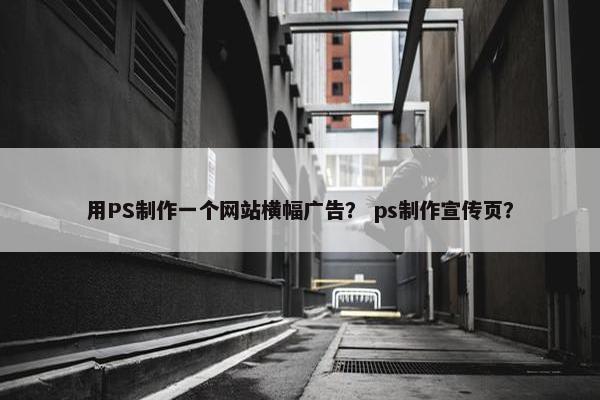 用PS制作一个网站横幅广告？ ps制作宣传页？
