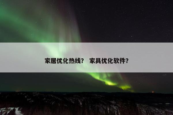 家居优化热线？ 家具优化软件？