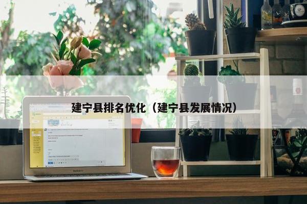 建宁县排名优化（建宁县发展情况）